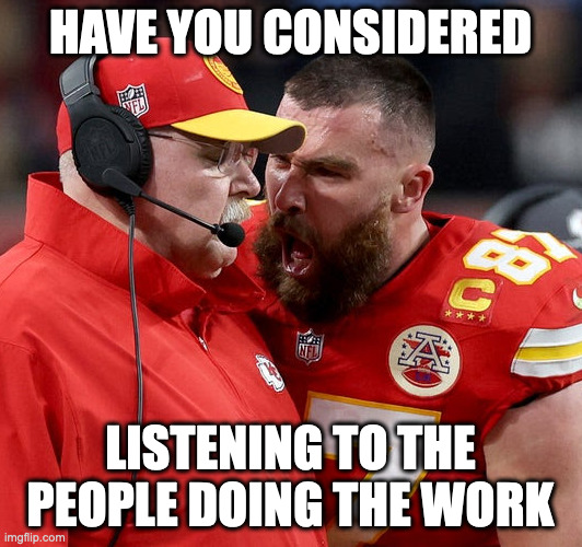 A photo of Travis Kelce shouting at his coach Andy Reid with a caption that says “Have you considered listening to the people doing the work”