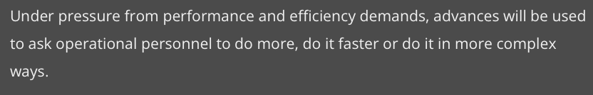 Under pressure from performance and efficiency demands, advances will be used
to ask operational personnel to do more, do it faster or do it in more complex
ways.