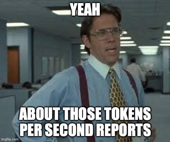 YEAH
ABOUT THOSE TOKENS
PER SECOND REPORTS
imgflip.com